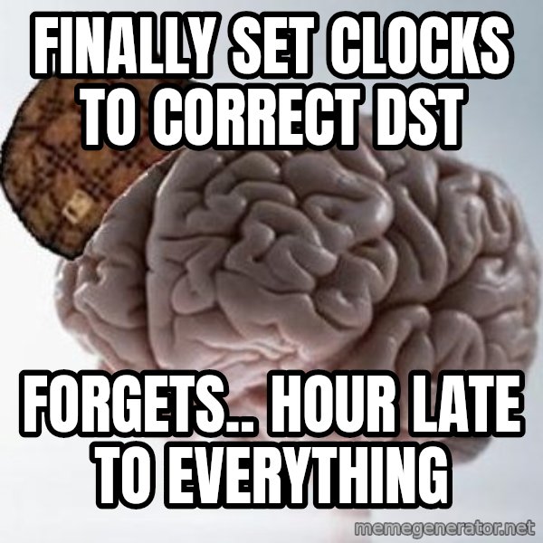 Scumbag Brain meme: finally set clocks to correct DST / forgets.. hour late to everything