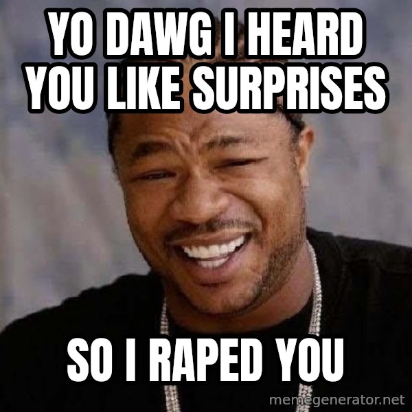 Yo Dawg meme: yo dawg i heard you like surprises / so i raped you