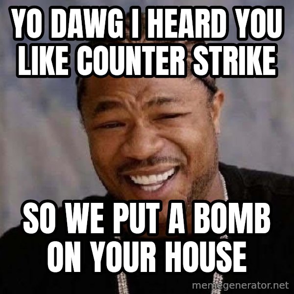 Yo Dawg meme: Yo dawg I heard you like counter strike / so we put a bomb on your house