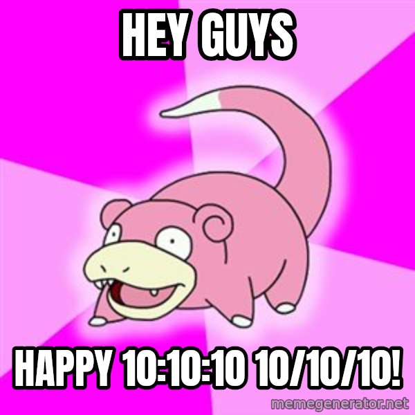 Slowpoke meme: HEY GUYS / HAPPY 10:10:10 10/10/10!