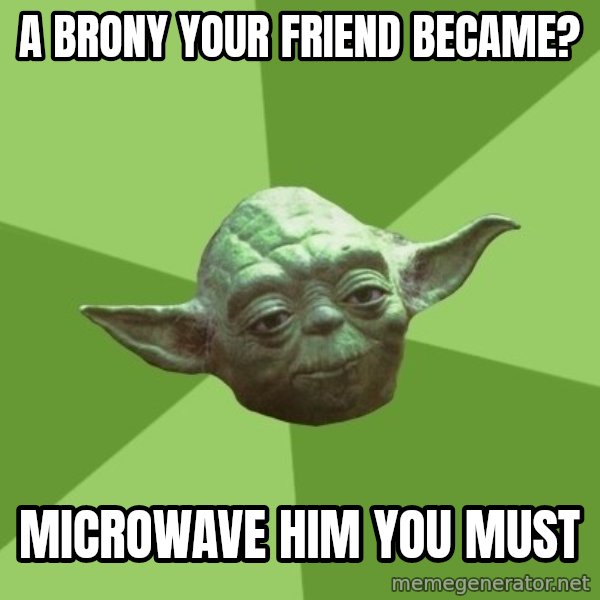 Advice Yoda Gives meme: a brony your friend became? / microwave him you must