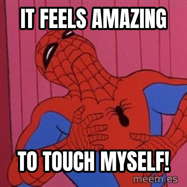 Spidermantripping meme: it feels amazing / to touch myself!
