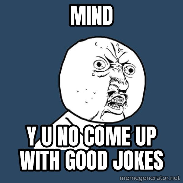 Y U No meme: mind / y u no come up with good jokes
