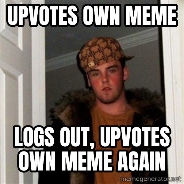 Scumbag Steve meme: upvotes own meme / logs out, upvotes own meme again