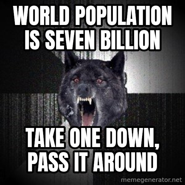 Insanity Wolf meme: world population is seven billion / take one down, pass it around