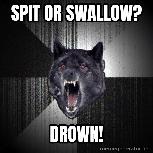 Insanity Wolf meme: Spit or swallow? / drown!