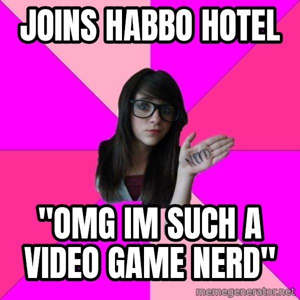 Idiot Nerd Girl meme: joins habbo hotel / "omg im such a video game nerd"