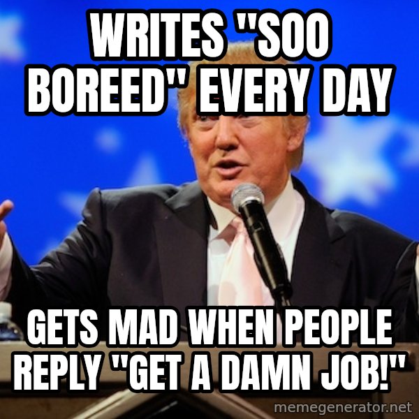 Annoying Facebook Girl meme: Writes "soo boreed" every day / gets mad when people reply "get a damn job!"