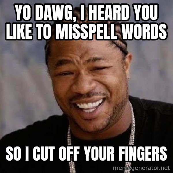 Yo Dawg meme: yo dawg, i heard you like to misspell words / so i cut off your fingers