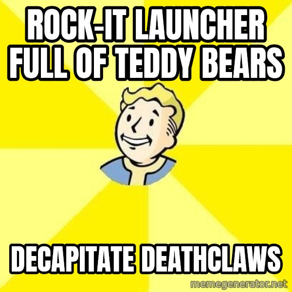 Fallout 3 meme: rock-it launcher full of teddy bears / decapitate deathclaws