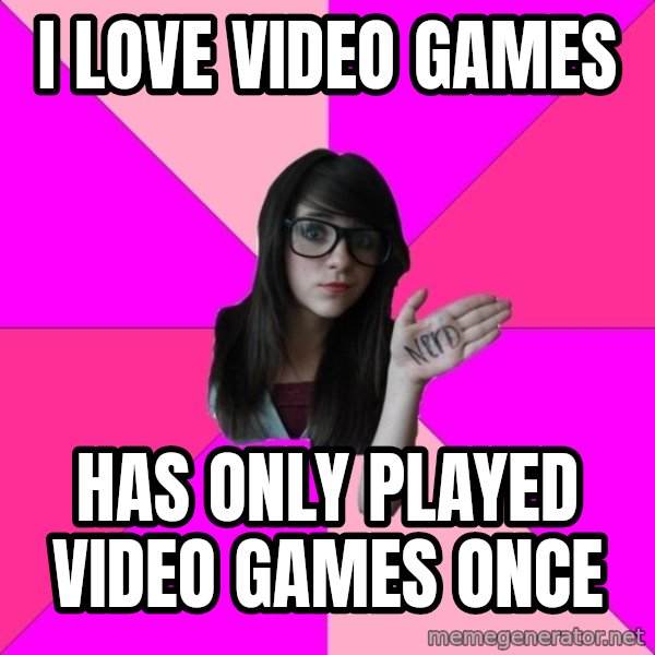 Idiot Nerd Girl meme: I LOVE video games / has only played video games once
