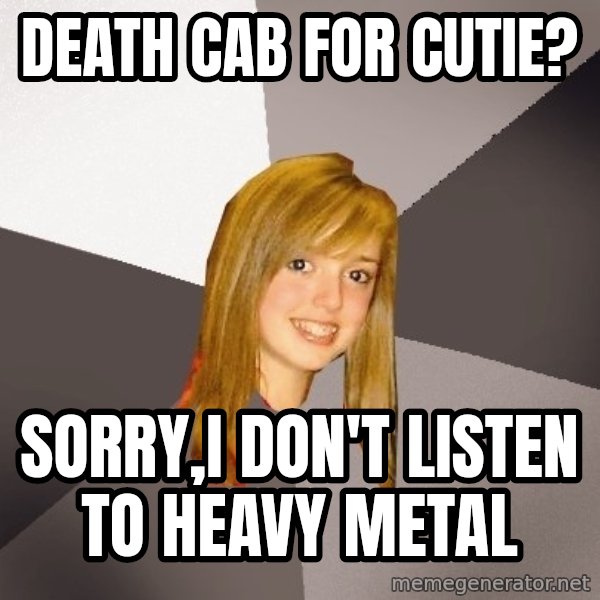 Musically Oblivious 8th Grader meme: death cab for cutie? / sorry,I don't listen to heavy metal