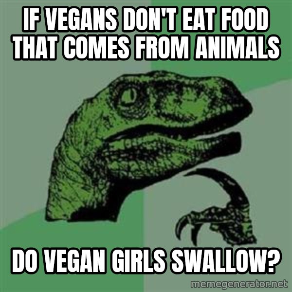 Philosoraptor meme: If vegans don't eat food that comes from animals / do vegan girls swallow?