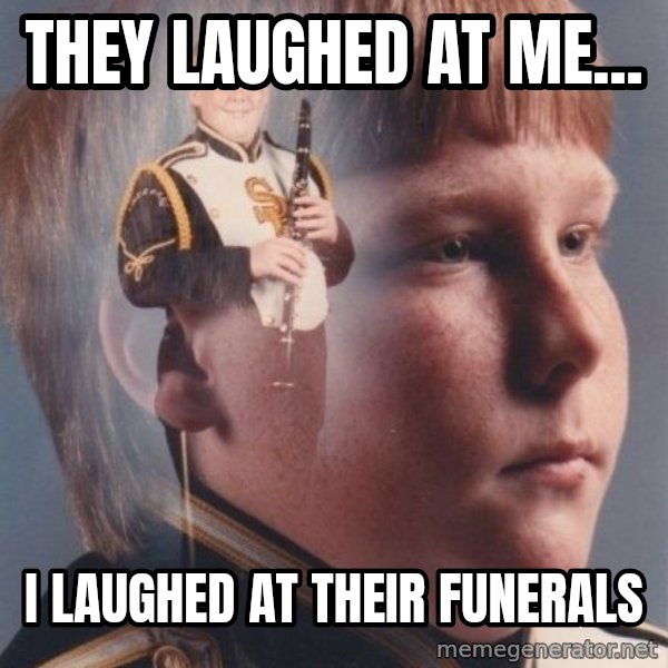 PTSD Clarinet Boy meme: They laughed at me... / I laughed at their funerals