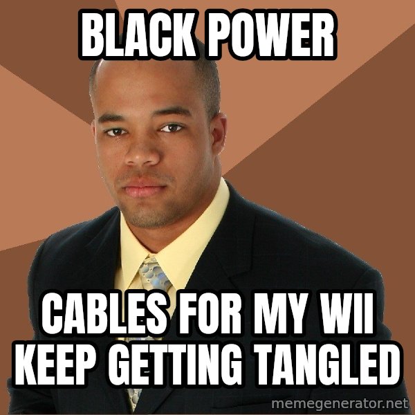 Successful Black Man meme: black power / cables for my wii keep getting tangled