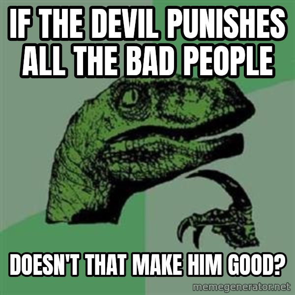 Philosoraptor meme: if the devil punishes all the bad people / doesn't that make him good?