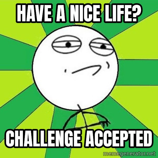 Challenge Accepted 2 meme: have a nice life? / challenge accepted