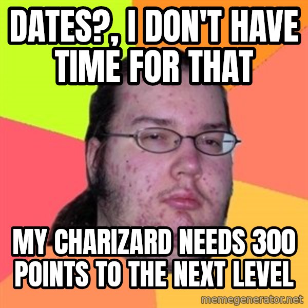 Butthurt Dweller meme: Dates?, i don't have time for that / My charizard needs 300 points to the next level