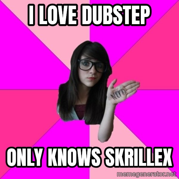 Idiot Nerd Girl meme: i love dubstep / only knows skrillex