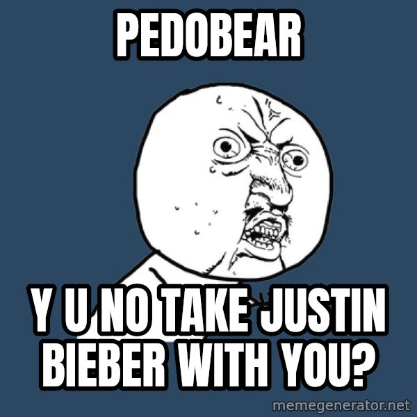 Y U No meme: Pedobear / Y u no take Justin Bieber with you?