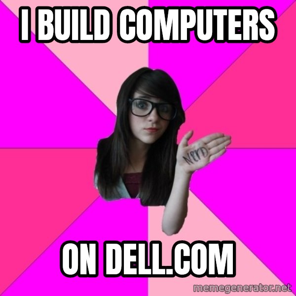 Idiot Nerd Girl meme: I build computers / on dell.com