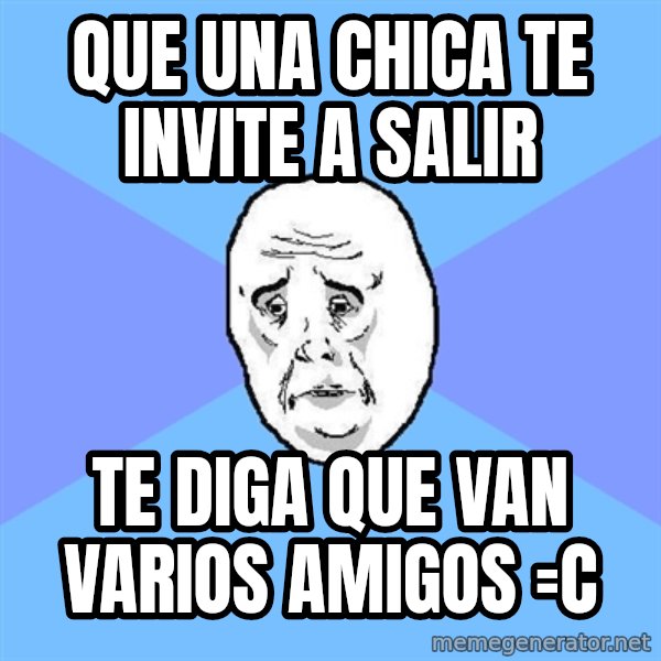 Okay Guy meme: Que una chica te invite a salir / te diga que van varios amigos =c