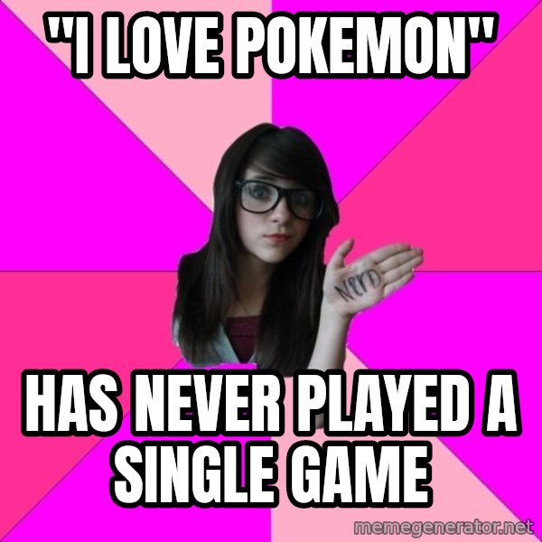 Idiot Nerd Girl meme: "I love pokemon" / has never played a single game