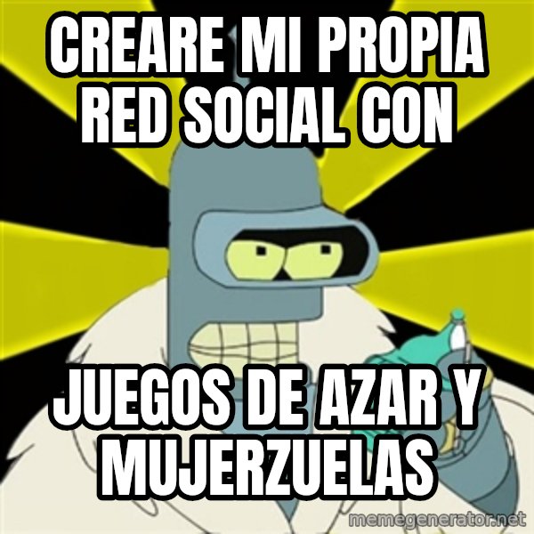 Bender IMHO meme: Creare mi propia red social con / juegos de azar y mujerzuelas