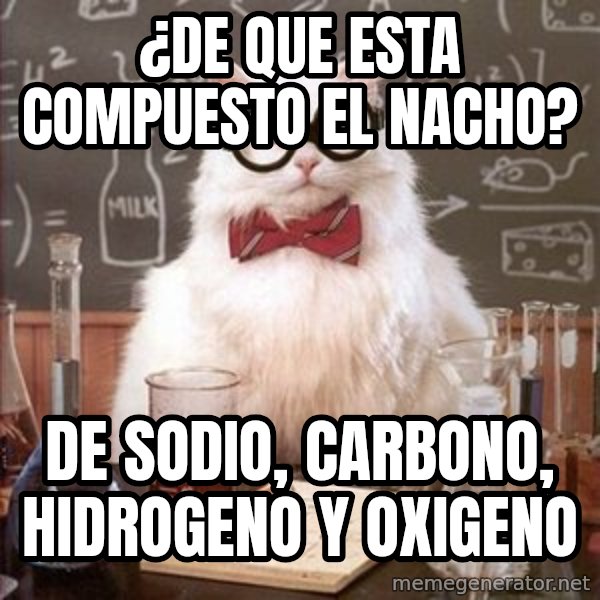 Chemistry Cat meme: ¿de que esta compuesto el Nacho? / de Sodio, carbono, hidrogeno y oxigeno