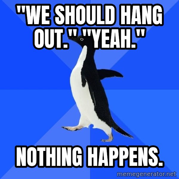 Socially Awkward Penguin meme: "we should hang out." "yeah." / nothing happens.