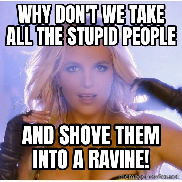 patrick star meme: Why don't we take all the stupid people / and shove them into a ravine!