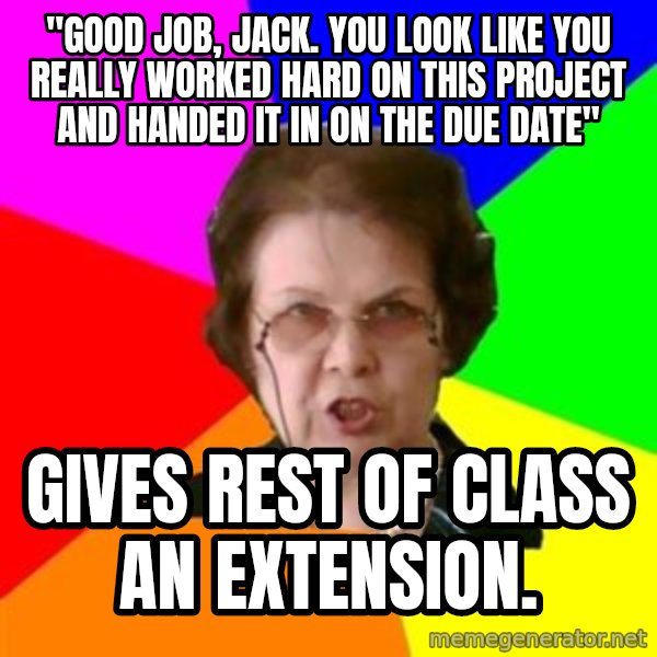 teacher meme: "Good Job, Jack. You look like you really worked hard on this project and handed it in on the due date" / Gives rest of class an extension.