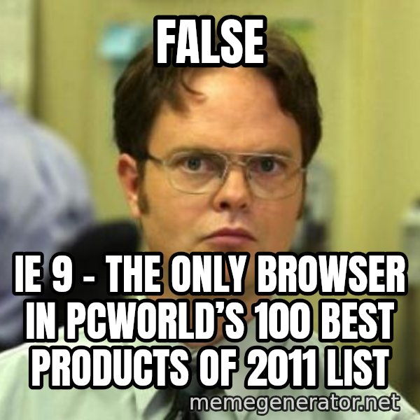 Dwight Shrute meme: FALSE / IE 9 - the only browser in PCWorld’s 100 best products of 2011 list