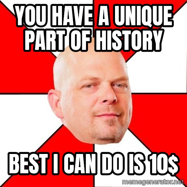 Pawn Stars meme: You have a unique part of history / Best i can do is 10$