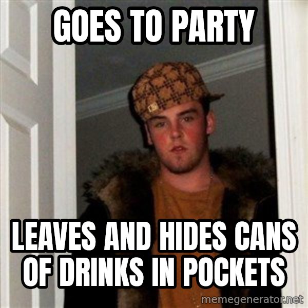 Scumbag Steve meme: GOes to party / leaves and hides cans of drinks in pockets