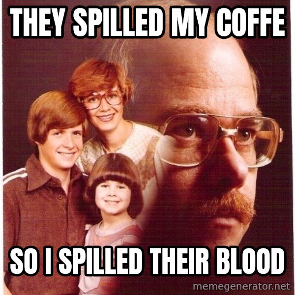 Vengeance Dad meme: they spilled my coffe / so i spilled their blood