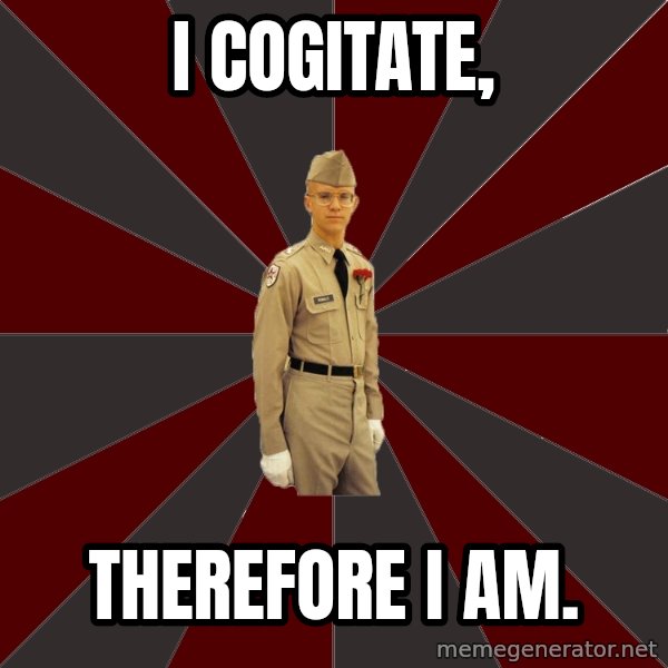 Stereotypical Corps Guy meme: I cogitate, / therefore I am.
