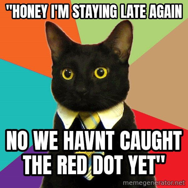 Business Cat meme: "honey I'm staying late again / no we havnt caught the red dot yet"