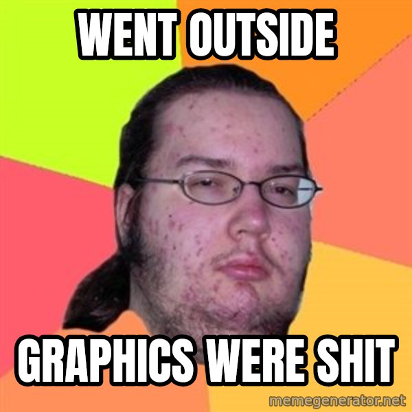 Butthurt Dweller meme: Went outside / Graphics were shit