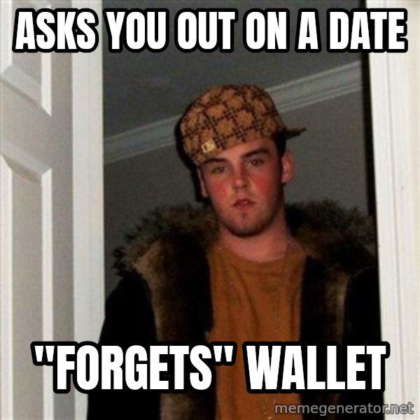Scumbag Steve meme: asks you out on a date / "forgets" wallet