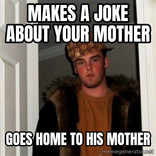 Scumbag Steve meme: makes a joke about your mother / goes home to his mother