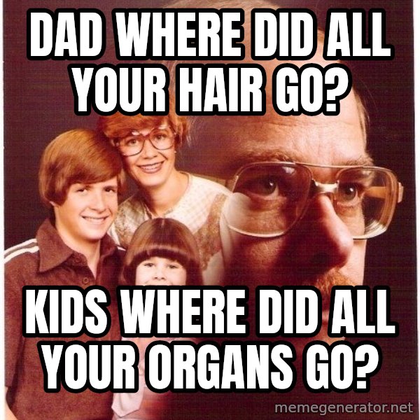 Vengeance Dad meme: Dad where did all your hair go? / Kids where did all your organs go?