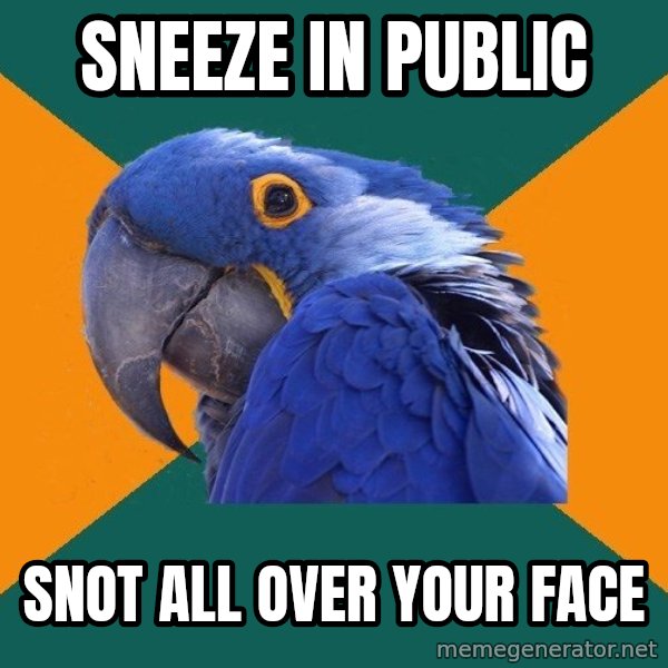 Paranoid Parrot meme: Sneeze in public / snot all over your face