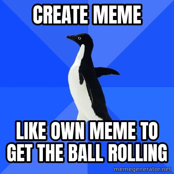 Socially Awkward Penguin meme: create meme / like own meme to get the ball rolling