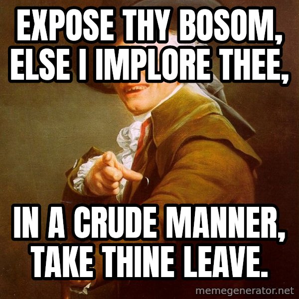 Joseph Ducreux meme: Expose thy bosom, else I implore thee, / in a crude manner, take thine leave.