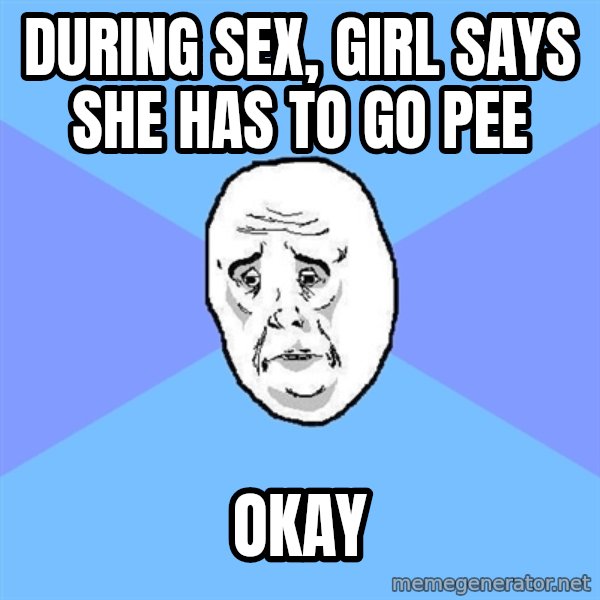 Okay Guy meme: during sex, girl says she has to go pee / okay