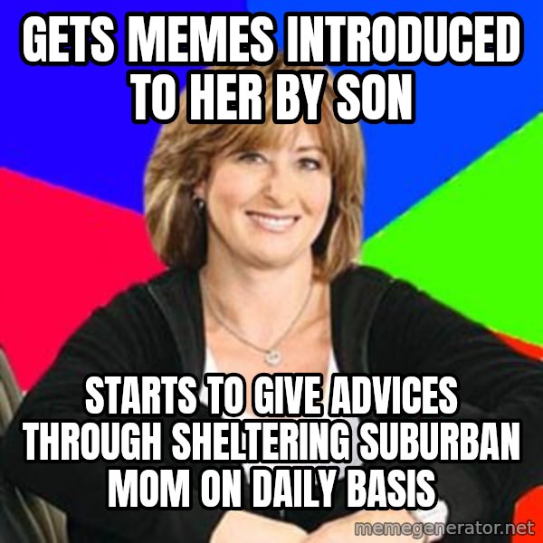 Sheltering Suburban Mom meme: gets memes ıntroduced to her by son / starts to gıve advices through shelterıng suburban mom on daıly basıs