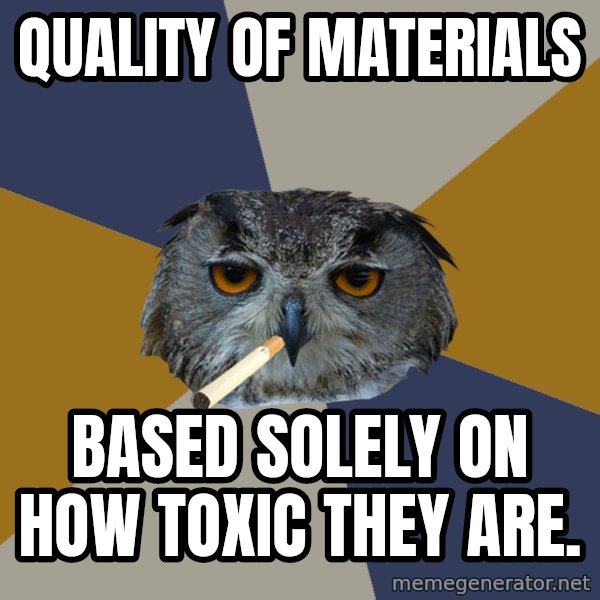 Art Student Owl meme: Quality of Materials / Based solely on how toxic they are.