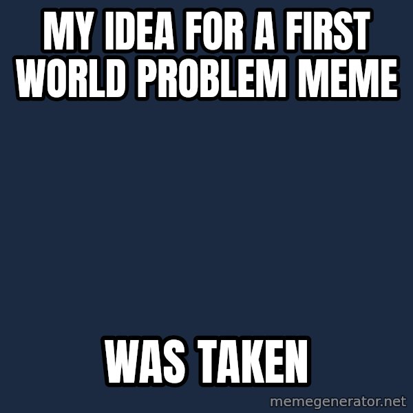 First World Problems meme: my idea for a first world problem meme / was taken
