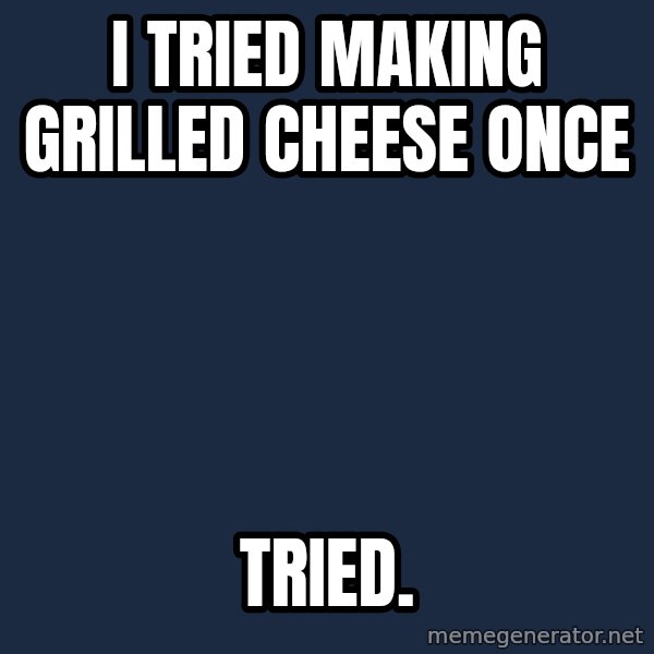 First World Problems meme: I tried making grilled cheese once / tried.